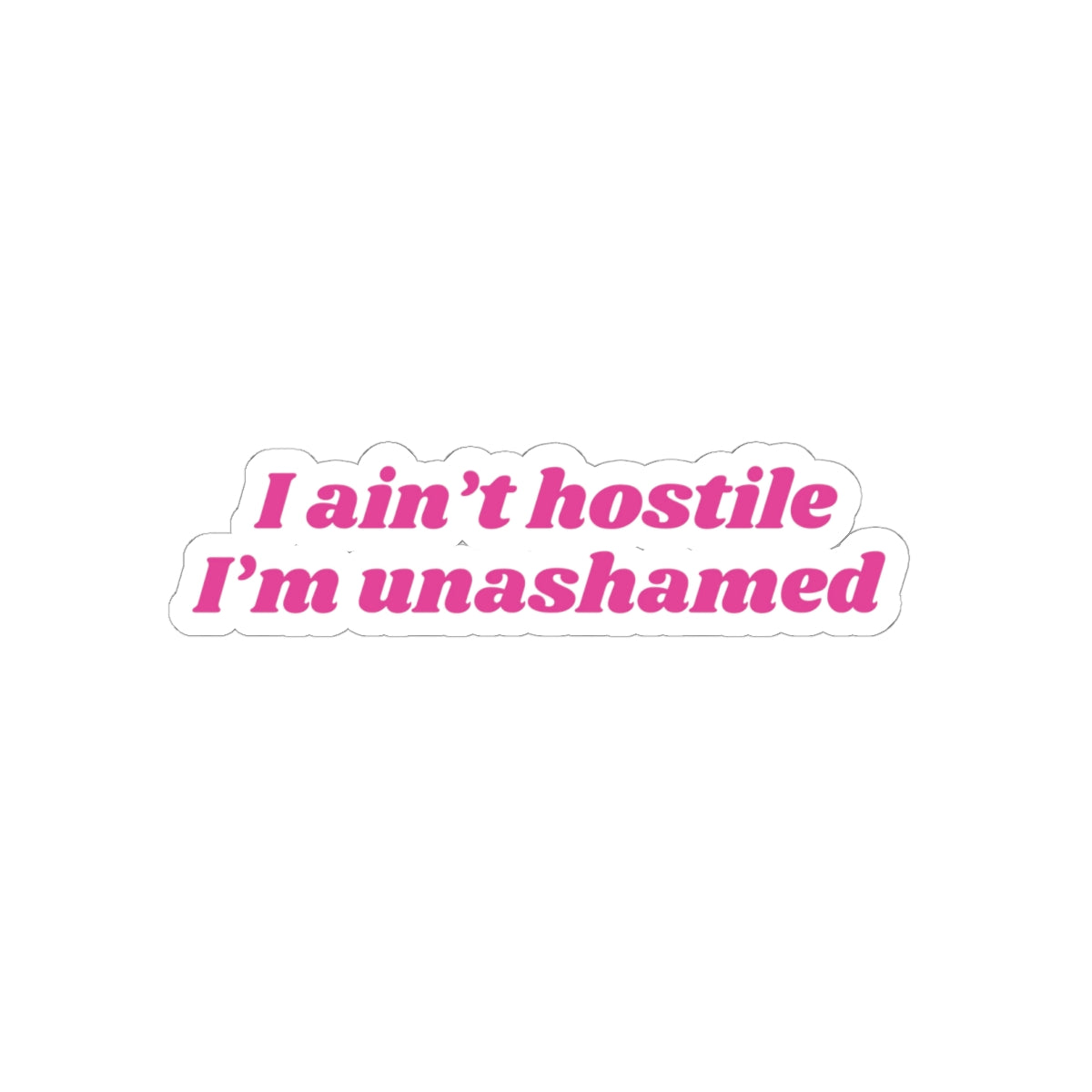 I ain't hostile, I'm unashamed  - Stickers